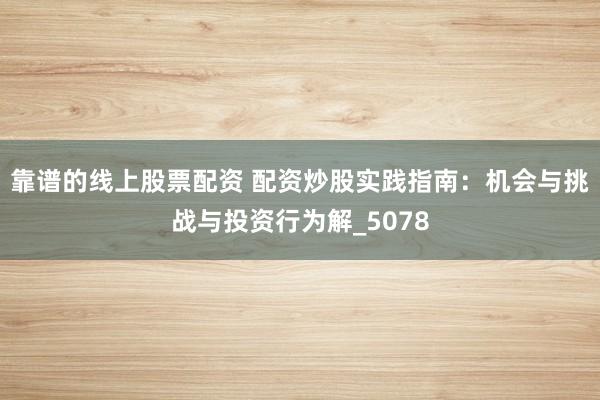 靠谱的线上股票配资 配资炒股实践指南：机会与挑战与投资行为解_5078