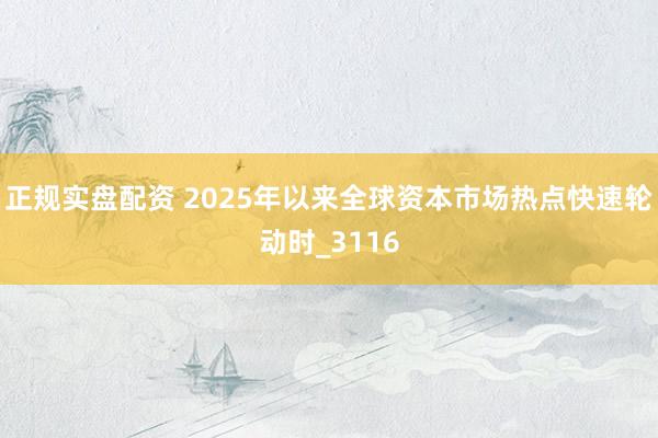 正规实盘配资 2025年以来全球资本市场热点快速轮动时_3116