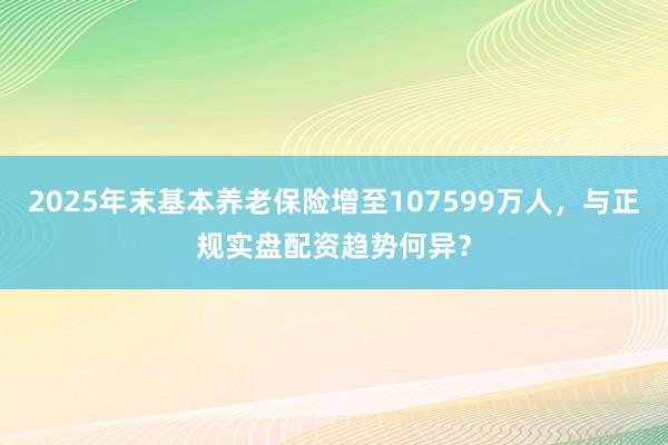 2025年末基本养老保险增至107599万人，与正规实盘配资趋势何异？