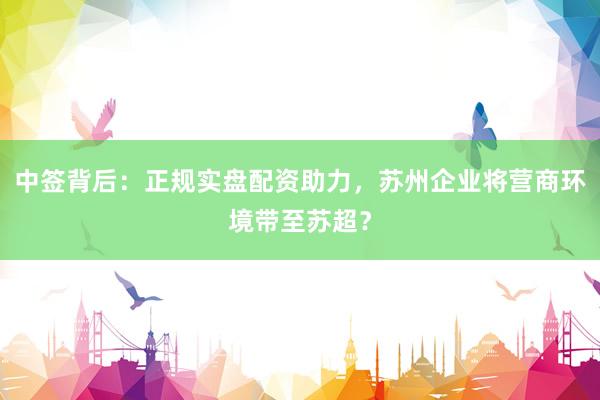 中签背后：正规实盘配资助力，苏州企业将营商环境带至苏超？