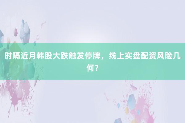 时隔近月韩股大跌触发停牌，线上实盘配资风险几何？