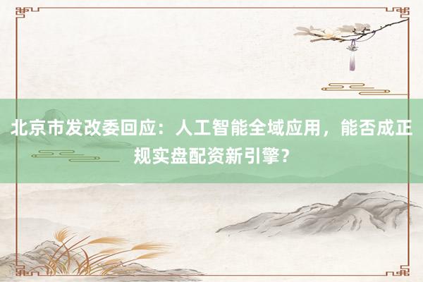 北京市发改委回应:人工智能全域应用,能否成正规实盘配资新引擎?