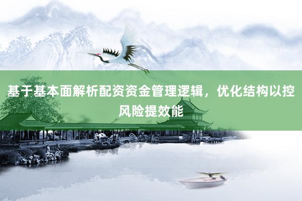 基于基本面解析配资资金管理逻辑，优化结构以控风险提效能
