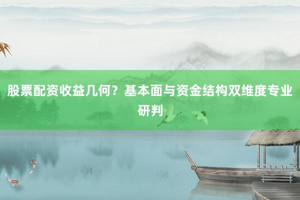 股票配资收益几何？基本面与资金结构双维度专业研判