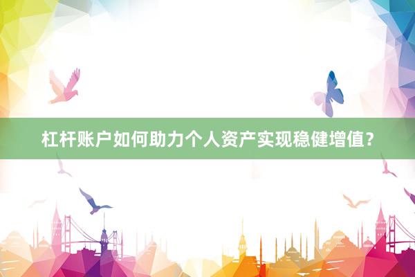 杠杆账户如何助力个人资产实现稳健增值？