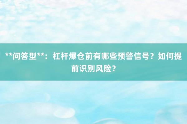 **问答型**:杠杆爆仓前有哪些预警信号?如何提前识别风险?
