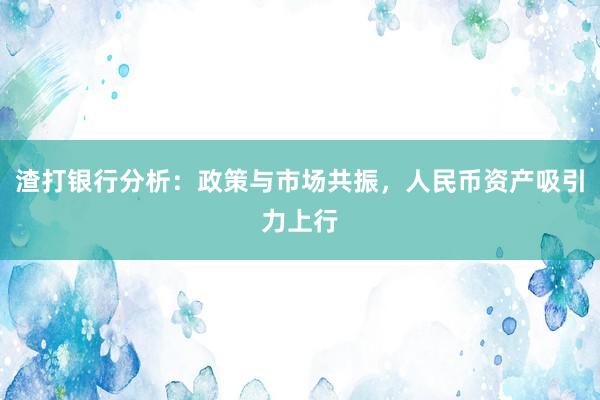 渣打银行分析：政策与市场共振，人民币资产吸引力上行
