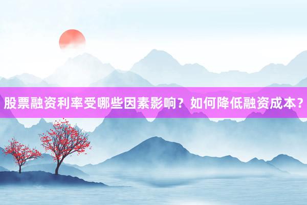 股票融资利率受哪些因素影响？如何降低融资成本？