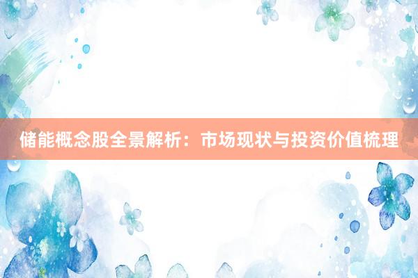 储能概念股全景解析：市场现状与投资价值梳理