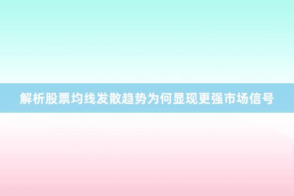 解析股票均线发散趋势为何显现更强市场信号