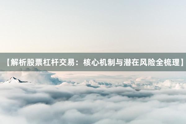 【解析股票杠杆交易：核心机制与潜在风险全梳理】