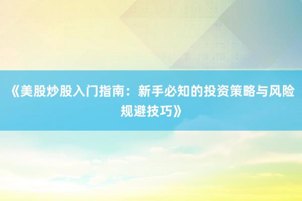 《美股炒股入门指南:新手必知的投资策略与风险规避技巧》