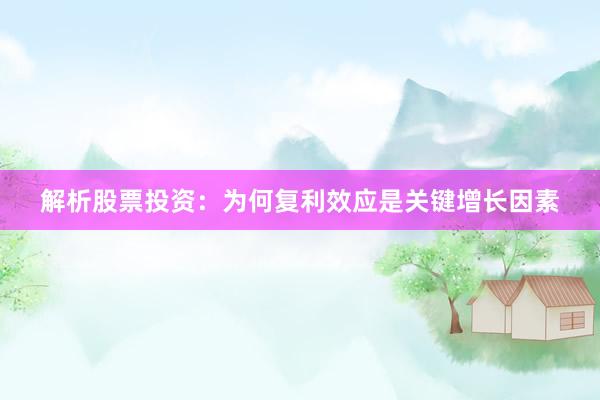 解析股票投资：为何复利效应是关键增长因素