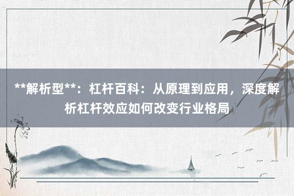 **解析型**:杠杆百科:从原理到应用,深度解析杠杆效应如何改变行业格局