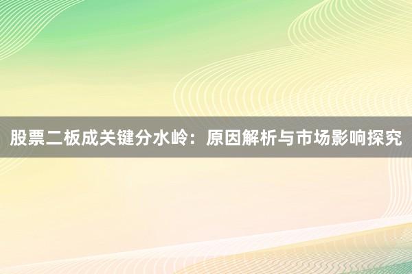 股票二板成关键分水岭：原因解析与市场影响探究