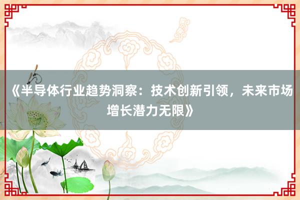 《半导体行业趋势洞察：技术创新引领，未来市场增长潜力无限》