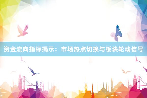 资金流向指标揭示：市场热点切换与板块轮动信号