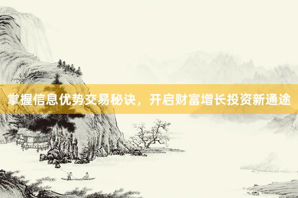 掌握信息优势交易秘诀，开启财富增长投资新通途