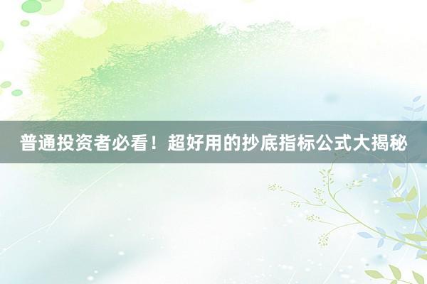 普通投资者必看！超好用的抄底指标公式大揭秘