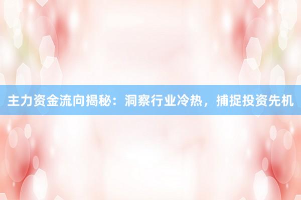 主力资金流向揭秘：洞察行业冷热，捕捉投资先机