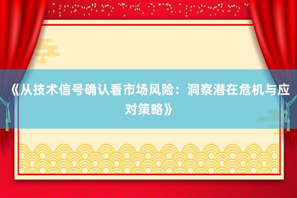 《从技术信号确认看市场风险：洞察潜在危机与应对策略》