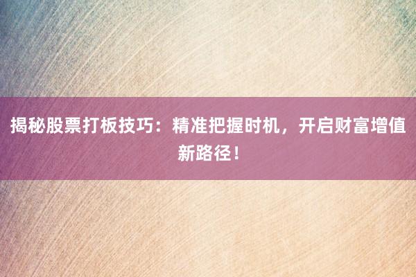揭秘股票打板技巧：精准把握时机，开启财富增值新路径！
