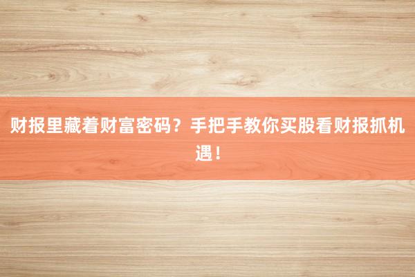 财报里藏着财富密码？手把手教你买股看财报抓机遇！