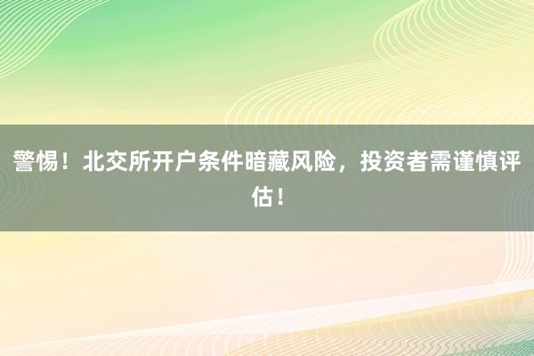 警惕!北交所开户条件暗藏风险,投资者需谨慎评估!