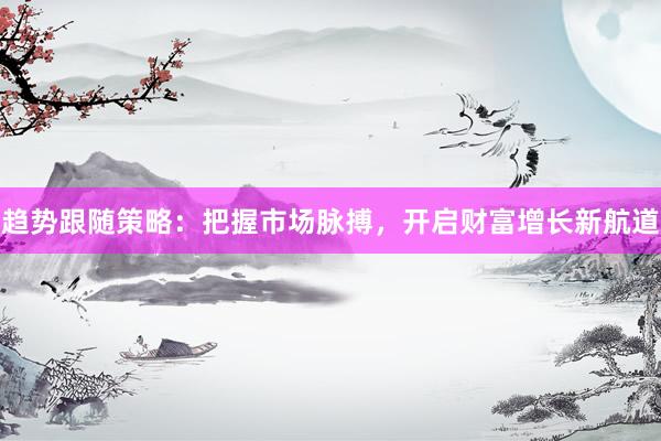 趋势跟随策略：把握市场脉搏，开启财富增长新航道