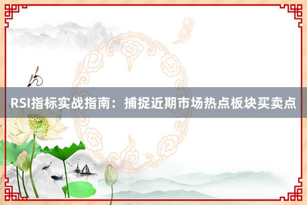 RSI指标实战指南：捕捉近期市场热点板块买卖点