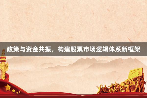 政策与资金共振，构建股票市场逻辑体系新框架