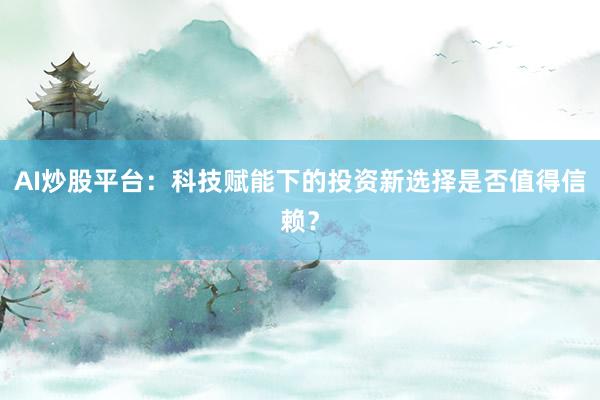 AI炒股平台：科技赋能下的投资新选择是否值得信赖？