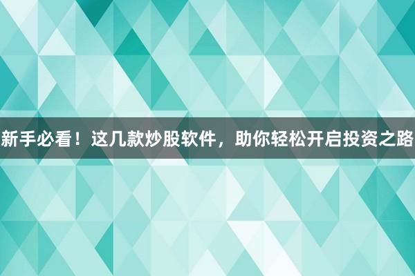 新手必看！这几款炒股软件，助你轻松开启投资之路