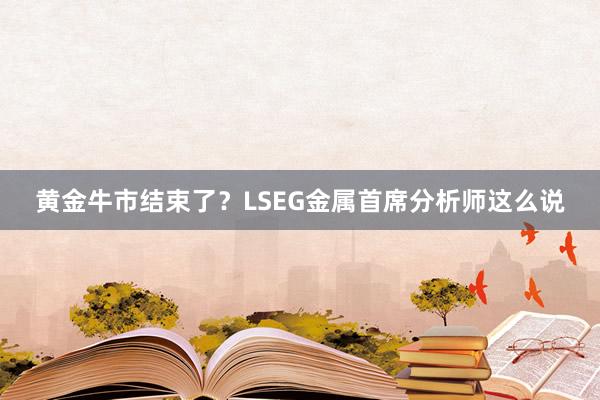 黄金牛市结束了？LSEG金属首席分析师这么说