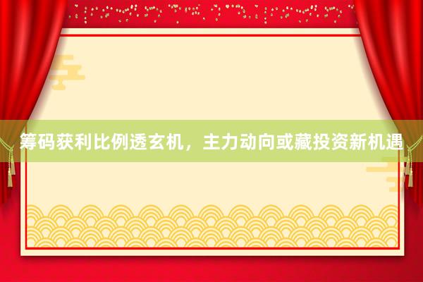 筹码获利比例透玄机，主力动向或藏投资新机遇
