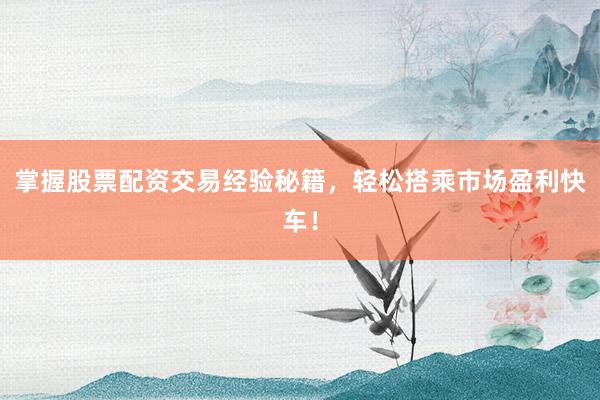 掌握股票配资交易经验秘籍，轻松搭乘市场盈利快车！