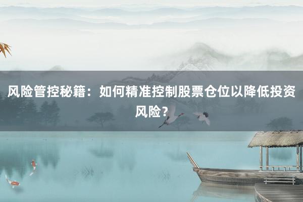 风险管控秘籍：如何精准控制股票仓位以降低投资风险？