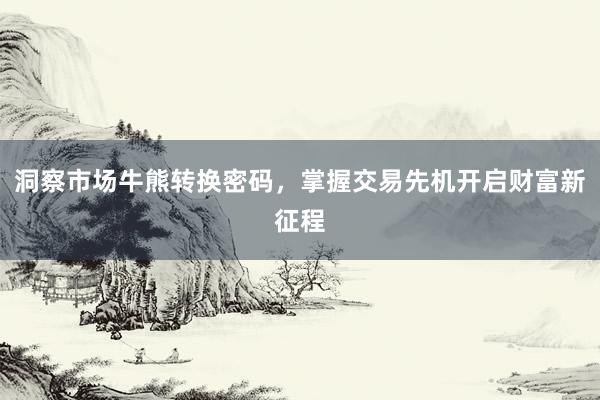 洞察市场牛熊转换密码，掌握交易先机开启财富新征程