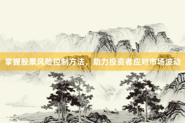 掌握股票风险控制方法，助力投资者应对市场波动