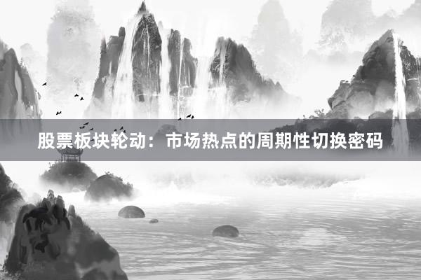股票板块轮动：市场热点的周期性切换密码