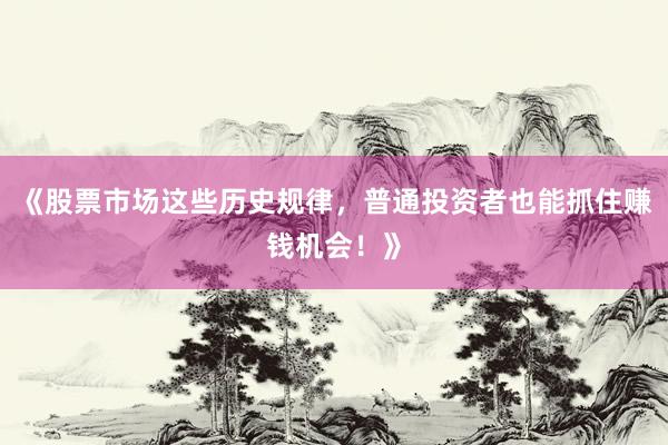 《股票市场这些历史规律，普通投资者也能抓住赚钱机会！》