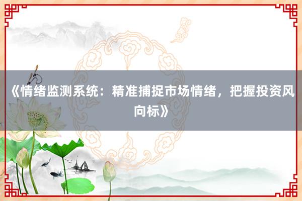 《情绪监测系统：精准捕捉市场情绪，把握投资风向标》