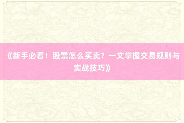 《新手必看！股票怎么买卖？一文掌握交易规则与实战技巧》
