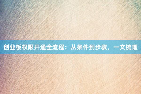 创业板权限开通全流程:从条件到步骤,一文梳理