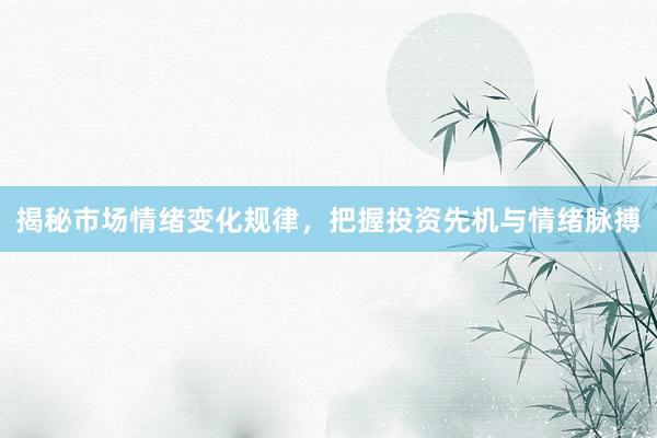 揭秘市场情绪变化规律，把握投资先机与情绪脉搏
