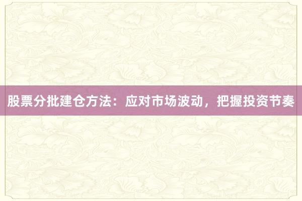 股票分批建仓方法：应对市场波动，把握投资节奏
