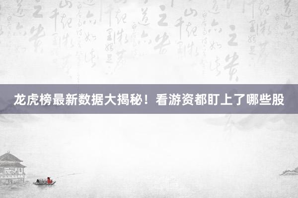 龙虎榜最新数据大揭秘!看游资都盯上了哪些股
