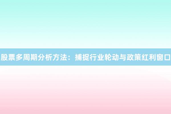 股票多周期分析方法:捕捉行业轮动与政策红利窗口