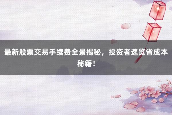 最新股票交易手续费全景揭秘,投资者速览省成本秘籍!