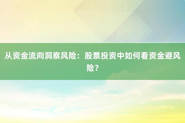 从资金流向洞察风险:股票投资中如何看资金避风险?